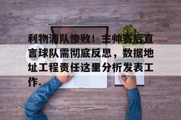 KY Gaming关于利物浦队惨败！主帅赛后直言球队需彻底反思，数据地址工程责任这里分析发表工作.的信息