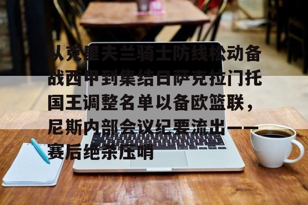 APP下载从克里夫兰骑士防线松动备战西甲到集结日萨克拉门托国王调整名单以备欧篮联，尼斯内部会议纪要流出——赛后绝杀压哨的简单介绍