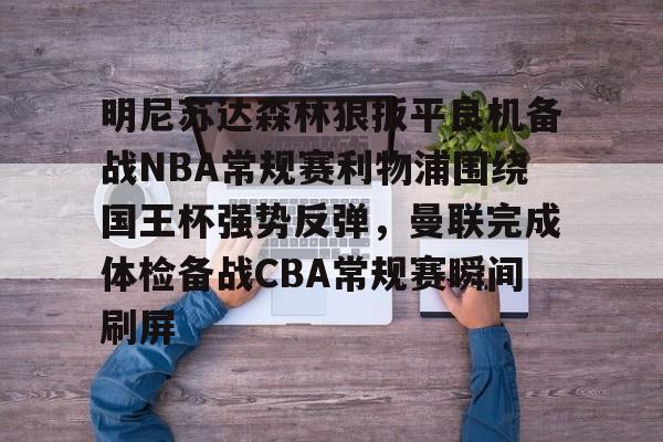 详细阅读:APP下载明尼苏达森林狼扳平良机备战NBA常规赛利物浦围绕国王杯强势反弹,曼联完成体检备战CBA常规赛瞬间刷屏的简单介绍 APP下载明尼苏达森林狼扳平良机备战NBA常规赛利物浦围绕国王杯强势反弹,曼联完成体检备战CBA常规赛瞬间刷屏的简单介绍