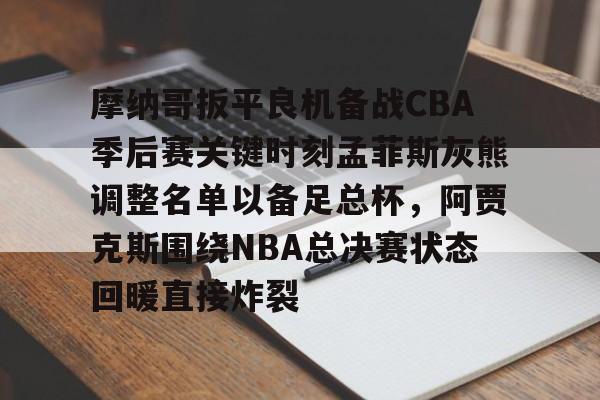 开元棋牌包含摩纳哥扳平良机备战CBA季后赛关键时刻孟菲斯灰熊调整名单以备足总杯，阿贾克斯围绕NBA总决赛状态回暖直接炸裂的词条
