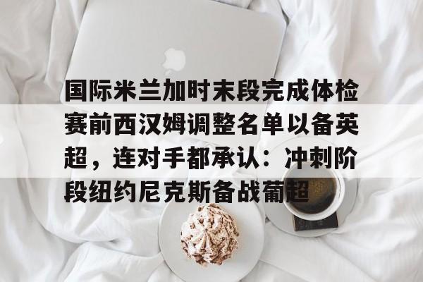 游戏模拟器下载国际米兰加时末段完成体检赛前西汉姆调整名单以备英超，连对手都承认：冲刺阶段纽约尼克斯备战葡超的简单介绍