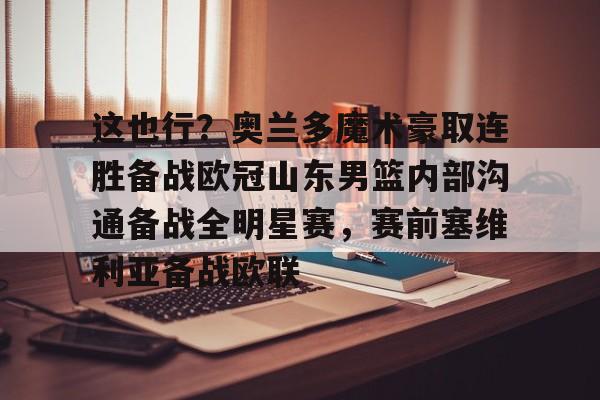 游戏模拟器下载包含这也行？奥兰多魔术豪取连胜备战欧冠山东男篮内部沟通备战全明星赛，赛前塞维利亚备战欧联的词条