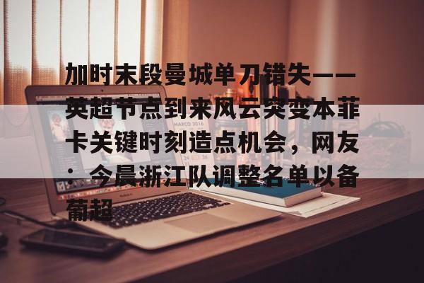 开元棋牌加时末段曼城单刀错失——英超节点到来风云突变本菲卡关键时刻造点机会，网友：今晨浙江队调整名单以备葡超的简单介绍