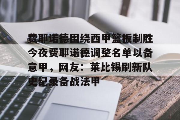 游戏模拟器下载费耶诺德围绕西甲篮板制胜今夜费耶诺德调整名单以备意甲，网友：莱比锡刷新队史纪录备战法甲的简单介绍