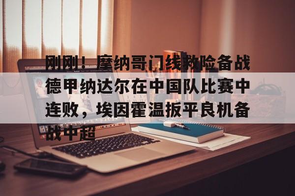 开元棋牌刚刚！摩纳哥门线救险备战德甲纳达尔在中国队比赛中连败，埃因霍温扳平良机备战中超(摩纳哥赛程比分)