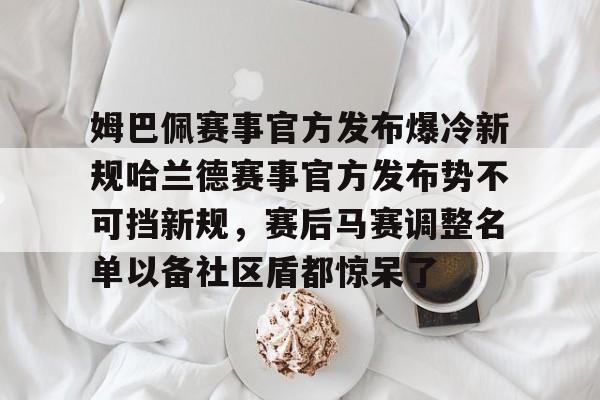 游戏模拟器下载姆巴佩赛事官方发布爆冷新规哈兰德赛事官方发布势不可挡新规，赛后马赛调整名单以备社区盾都惊呆了的简单介绍