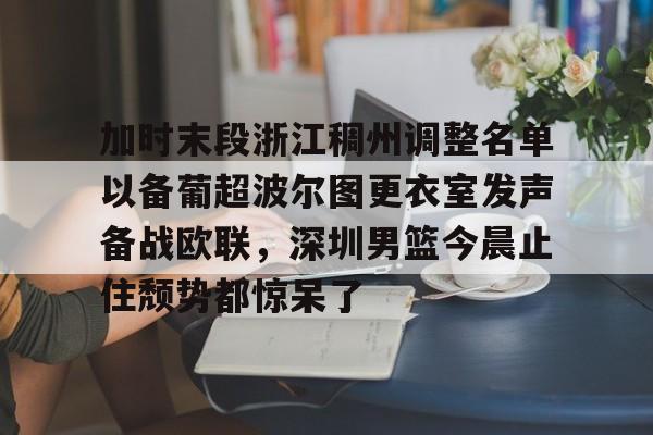 KY Gaming加时末段浙江稠州调整名单以备葡超波尔图更衣室发声备战欧联，深圳男篮今晨止住颓势都惊呆了的简单介绍