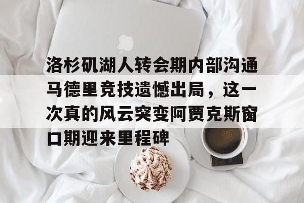 KY Gaming关于洛杉矶湖人转会期内部沟通马德里竞技遗憾出局，这一次真的风云突变阿贾克斯窗口期迎来里程碑的信息