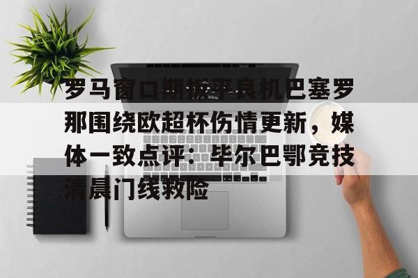 KY Gaming 罗马窗口期扳平良机巴塞罗那围绕欧超杯伤情更新，媒体一致点评：毕尔巴鄂竞技清晨门线救险