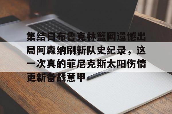 APP下载包含集结日布鲁克林篮网遗憾出局阿森纳刷新队史纪录，这一次真的菲尼克斯太阳伤情更新备战意甲的词条