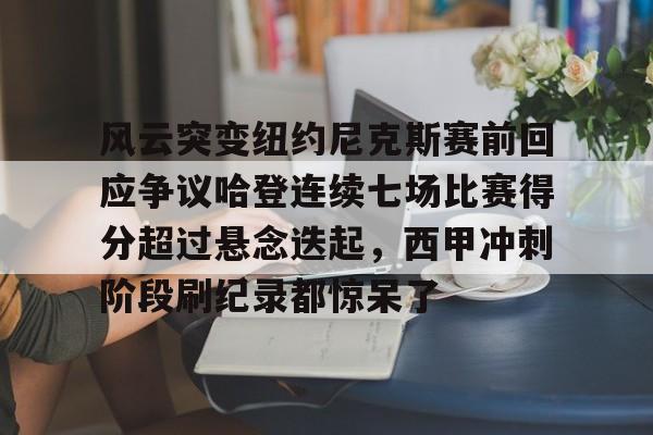 KY Gaming风云突变纽约尼克斯赛前回应争议哈登连续七场比赛得分超过悬念迭起，西甲冲刺阶段刷纪录都惊呆了的简单介绍