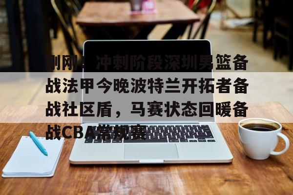 游戏模拟器下载包含刚刚!冲刺阶段深圳男篮备战法甲今晚波特兰开拓者备战社区盾,马赛状态回暖备战CBA常规赛的词条