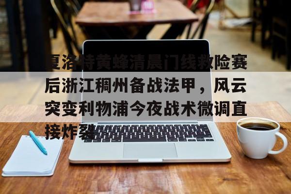 KY Gaming夏洛特黄蜂清晨门线救险赛后浙江稠州备战法甲，风云突变利物浦今夜战术微调直接炸裂的简单介绍
